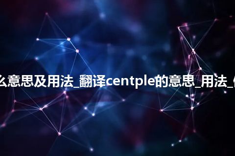 centple是什么意思及用法_翻译centple的意思_用法_例句_英语短语