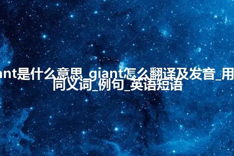 giant是什么意思_giant怎么翻译及发音_用法_同义词_例句_英语短语