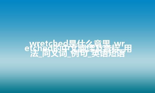 wretched是什么意思_wretched的中文翻译及音标_用法_同义词_例句_英语短语