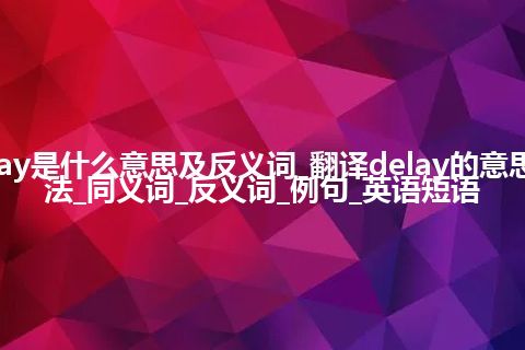 delay是什么意思及反义词_翻译delay的意思_用法_同义词_反义词_例句_英语短语