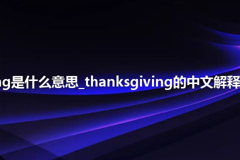 thanksgiving是什么意思_thanksgiving的中文解释_用法_同义词