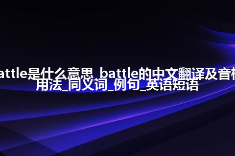 battle是什么意思_battle的中文翻译及音标_用法_同义词_例句_英语短语