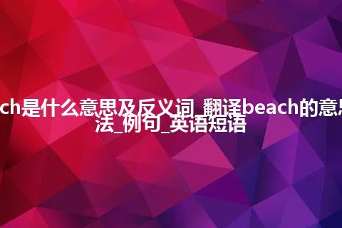 beach是什么意思及反义词_翻译beach的意思_用法_例句_英语短语