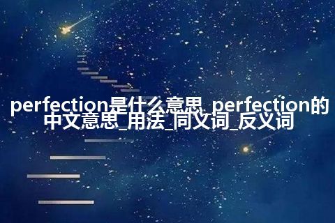 perfection是什么意思_perfection的中文意思_用法_同义词_反义词