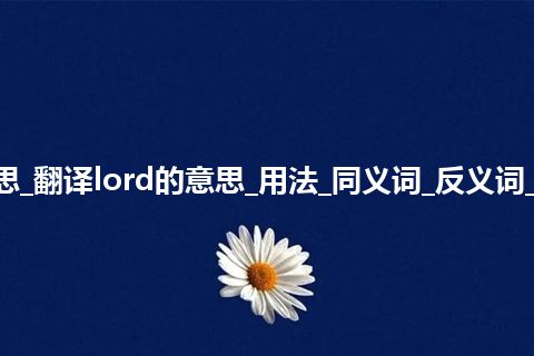 lord是什么意思_翻译lord的意思_用法_同义词_反义词_例句_英语短语