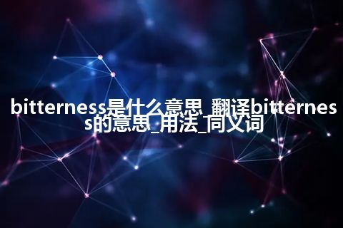 bitterness是什么意思_翻译bitterness的意思_用法_同义词