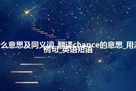 chance什么意思及同义词_翻译chance的意思_用法_同义词_例句_英语短语