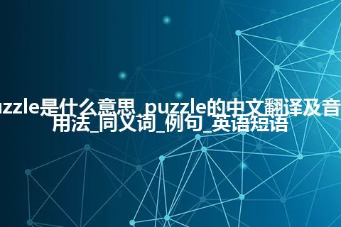 puzzle是什么意思_puzzle的中文翻译及音标_用法_同义词_例句_英语短语