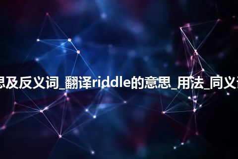 riddle是什么意思及反义词_翻译riddle的意思_用法_同义词_例句_英语短语