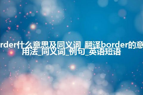 border什么意思及同义词_翻译border的意思_用法_同义词_例句_英语短语