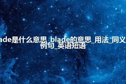 blade是什么意思_blade的意思_用法_同义词_例句_英语短语