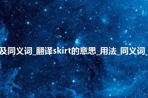 skirt什么意思及同义词_翻译skirt的意思_用法_同义词_例句_英语短语