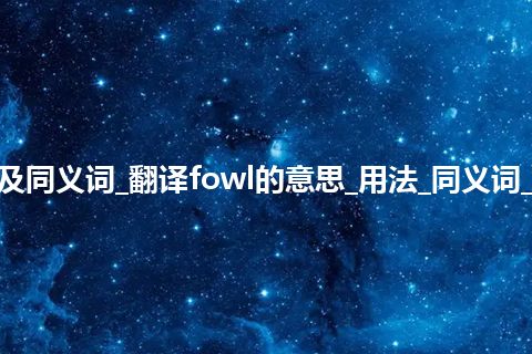 fowl什么意思及同义词_翻译fowl的意思_用法_同义词_例句_英语短语