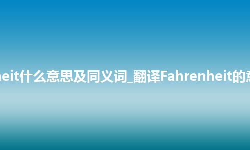 Fahrenheit什么意思及同义词_翻译Fahrenheit的意思_用法