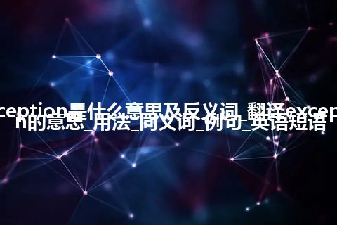 exception是什么意思及反义词_翻译exception的意思_用法_同义词_例句_英语短语