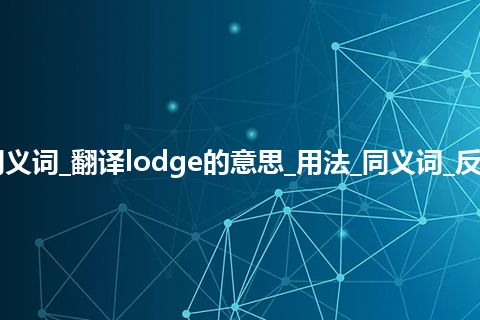 lodge什么意思及同义词_翻译lodge的意思_用法_同义词_反义词_例句_英语短语