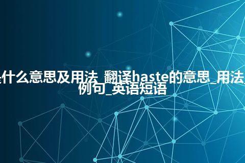 haste是什么意思及用法_翻译haste的意思_用法_同义词_例句_英语短语