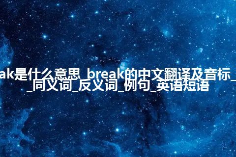 break是什么意思_break的中文翻译及音标_用法_同义词_反义词_例句_英语短语