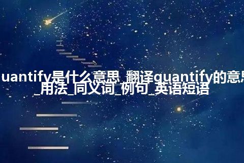 quantify是什么意思_翻译quantify的意思_用法_同义词_例句_英语短语