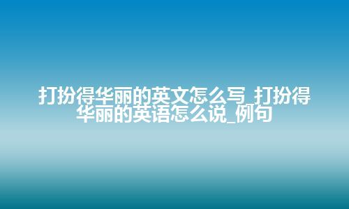 打扮得华丽的英文怎么写_打扮得华丽的英语怎么说_例句