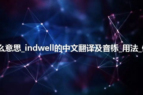 indwell是什么意思_indwell的中文翻译及音标_用法_例句_英语短语