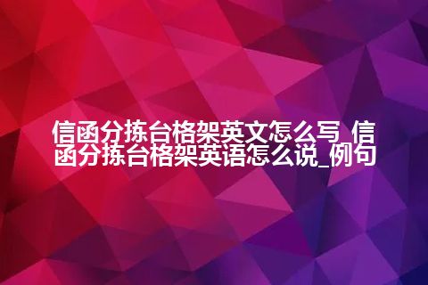 信函分拣台格架英文怎么写_信函分拣台格架英语怎么说_例句