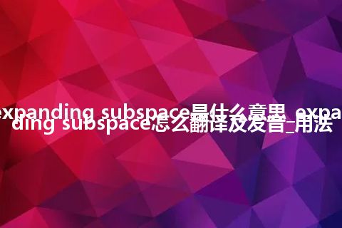 expanding subspace是什么意思_expanding subspace怎么翻译及发音_用法