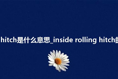 inside rolling hitch是什么意思_inside rolling hitch的中文解释_用法