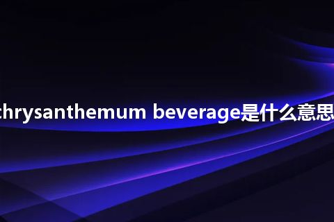 instant chrysanthemum beverage是什么意思_中文意思