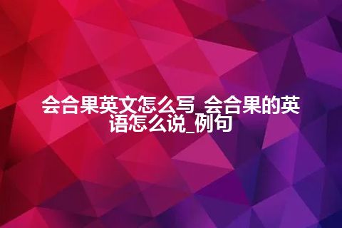 会合果英文怎么写_会合果的英语怎么说_例句