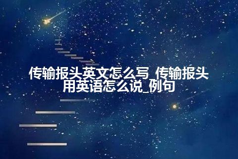 传输报头英文怎么写_传输报头用英语怎么说_例句