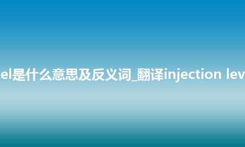 injection level是什么意思及反义词_翻译injection level的意思_用法