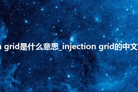 injection grid是什么意思_injection grid的中文释义_用法