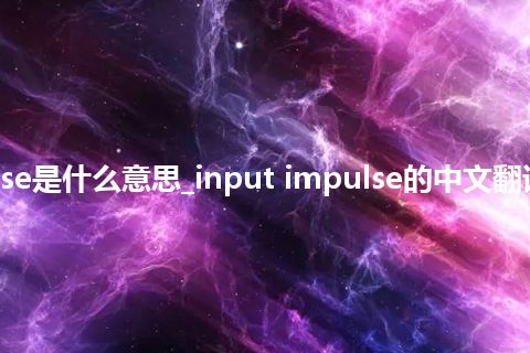 input impulse是什么意思_input impulse的中文翻译及用法_用法