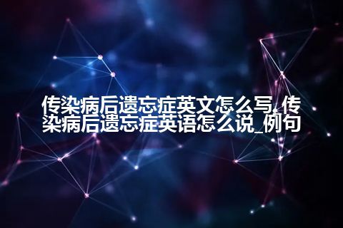 传染病后遗忘症英文怎么写_传染病后遗忘症英语怎么说_例句