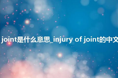 injury of joint是什么意思_injury of joint的中文解释_用法