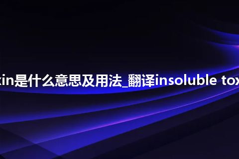 insoluble toxin是什么意思及用法_翻译insoluble toxin的意思_用法