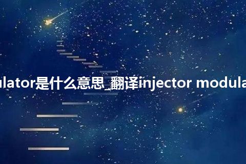 injector modulator是什么意思_翻译injector modulator的意思_用法