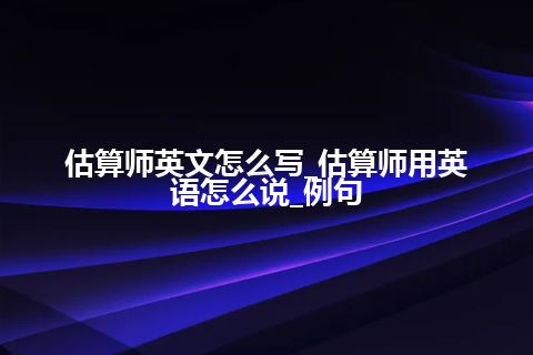 估算师英文怎么写_估算师用英语怎么说_例句