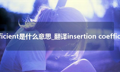 insertion coefficient是什么意思_翻译insertion coefficient的意思_用法