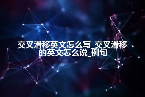 交叉滑移英文怎么写_交叉滑移的英文怎么说_例句