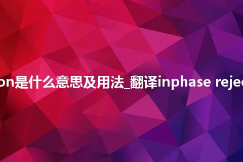 inphase rejection是什么意思及用法_翻译inphase rejection的意思_用法