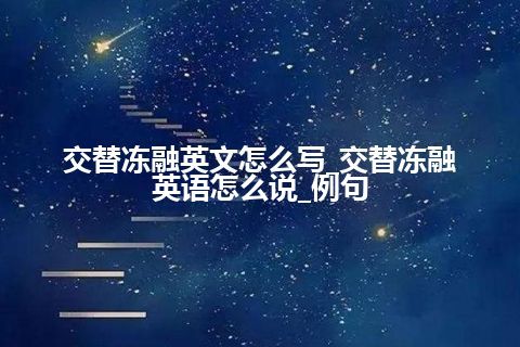 交替冻融英文怎么写_交替冻融英语怎么说_例句