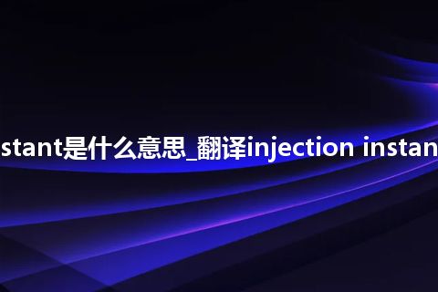 injection instant是什么意思_翻译injection instant的意思_用法