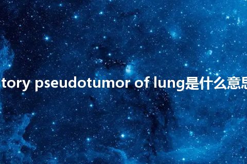 inflammatory pseudotumor of lung是什么意思_中文意思