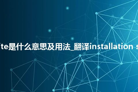 installation site是什么意思及用法_翻译installation site的意思_用法