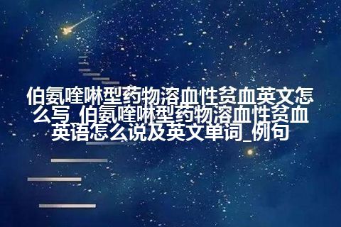 伯氨喹啉型药物溶血性贫血英文怎么写_伯氨喹啉型药物溶血性贫血英语怎么说及英文单词_例句