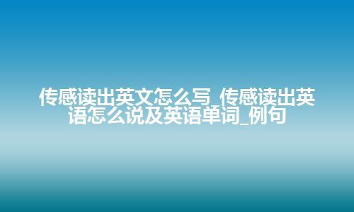 传感读出英文怎么写_传感读出英语怎么说及英语单词_例句