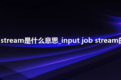 input job stream是什么意思_input job stream的意思_用法