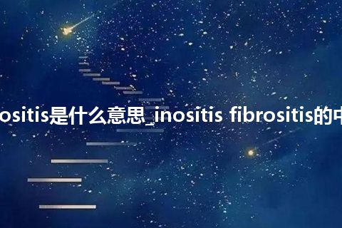 inositis fibrositis是什么意思_inositis fibrositis的中文释义_用法